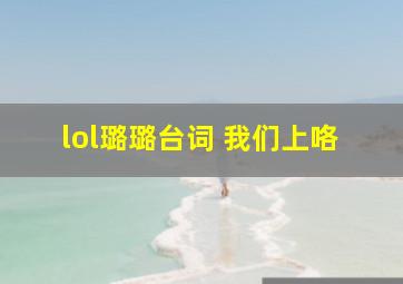 lol璐璐台词 我们上咯